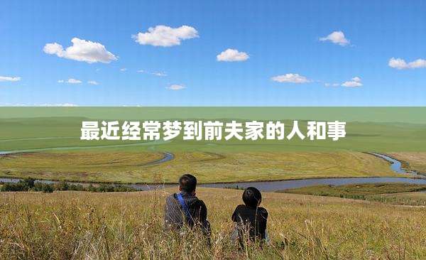 最近经常梦到前夫家的人和事