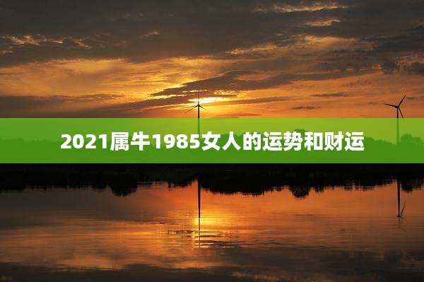 2021属牛1985女人的运势和财运