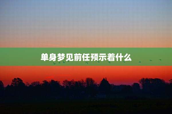单身梦见前任预示着什么