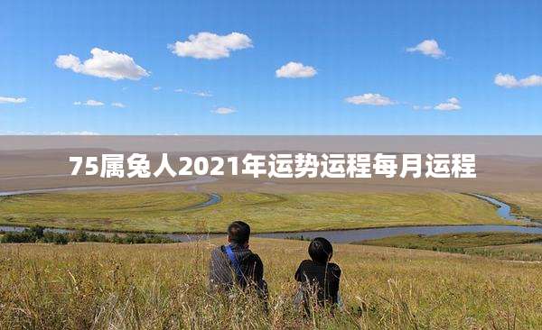 75属兔人2021年运势运程每月运程