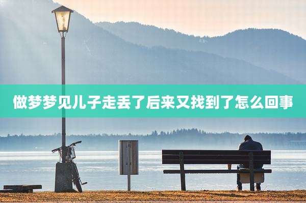做梦梦见儿子走丢了后来又找到了怎么回事