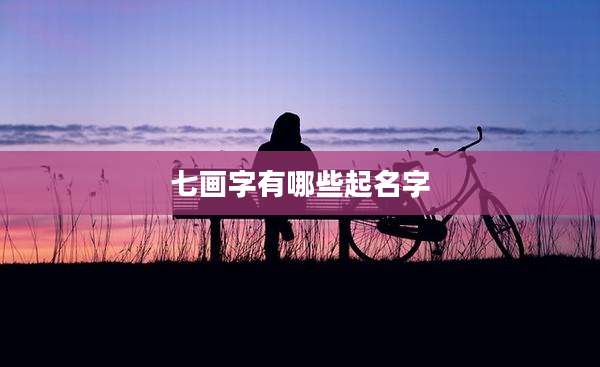 七画字有哪些起名字