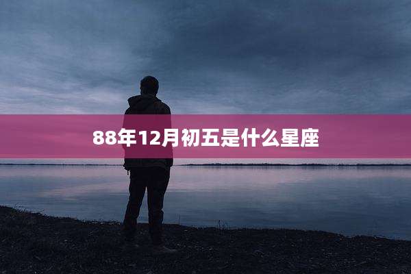 88年12月初五是什么星座