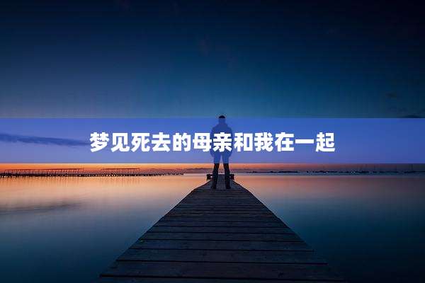 梦见死去的母亲和我在一起