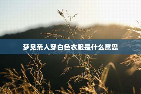 梦见亲人穿白色衣服是什么意思