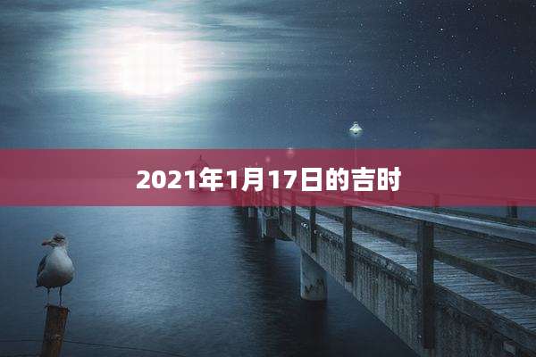 2021年1月17日的吉时