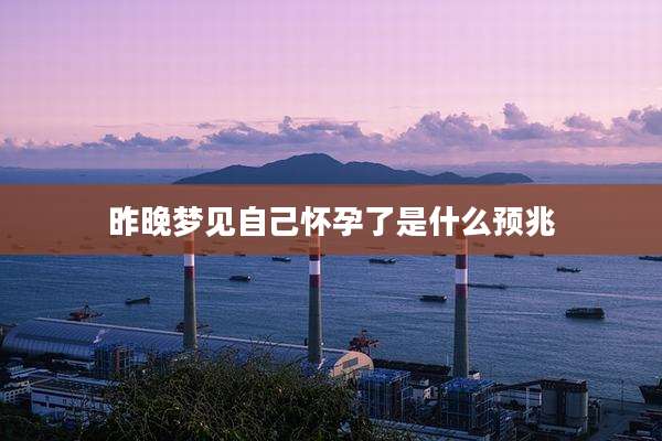 昨晚梦见自己怀孕了是什么预兆