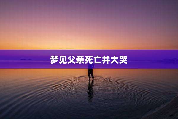 梦见父亲死亡并大哭