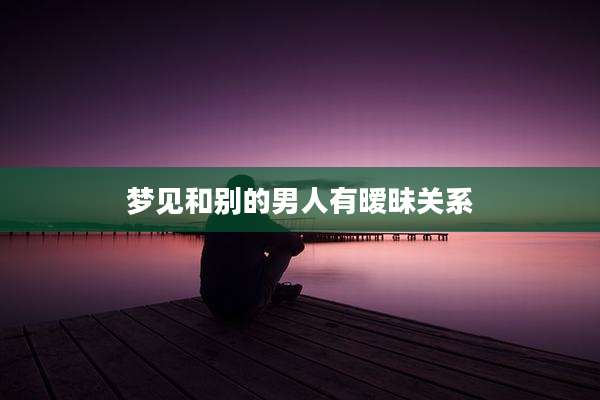 梦见和别的男人有暧昧关系