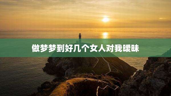 做梦梦到好几个女人对我暧昧