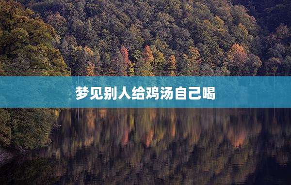 梦见别人给鸡汤自己喝