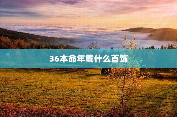 36本命年戴什么首饰
