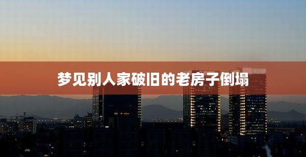 梦见别人家破旧的老房子倒塌