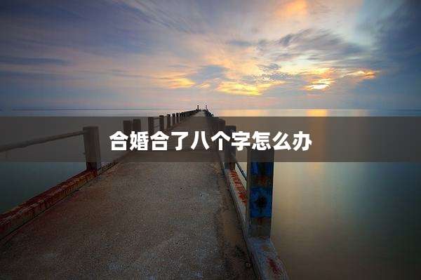 合婚合了八个字怎么办
