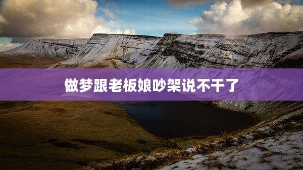 做梦跟老板娘吵架说不干了