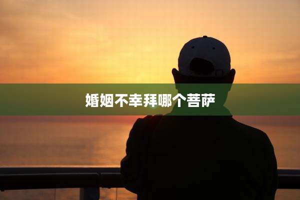 婚姻不幸拜哪个菩萨