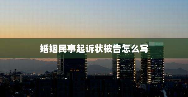 婚姻民事起诉状被告怎么写