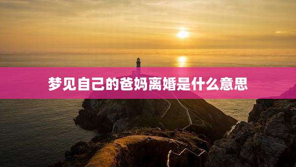 梦见自己的爸妈离婚是什么意思