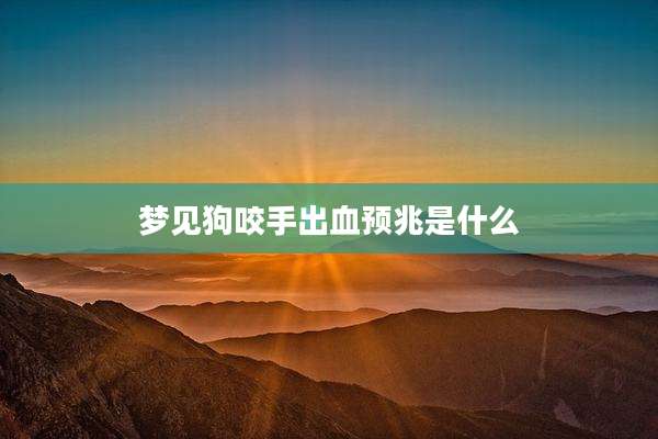 梦见狗咬手出血预兆是什么