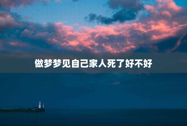 做梦梦见自己家人死了好不好