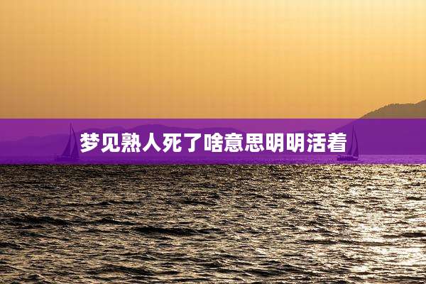 梦见熟人死了啥意思明明活着