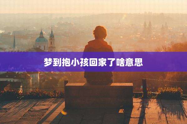 梦到抱小孩回家了啥意思