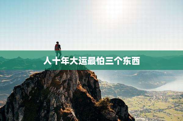 人十年大运最怕三个东西