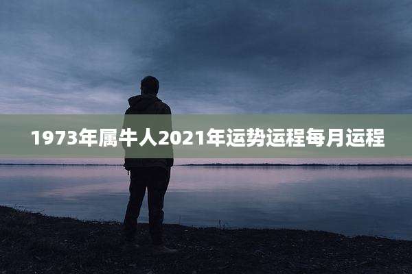 1973年属牛人2021年运势运程每月运程