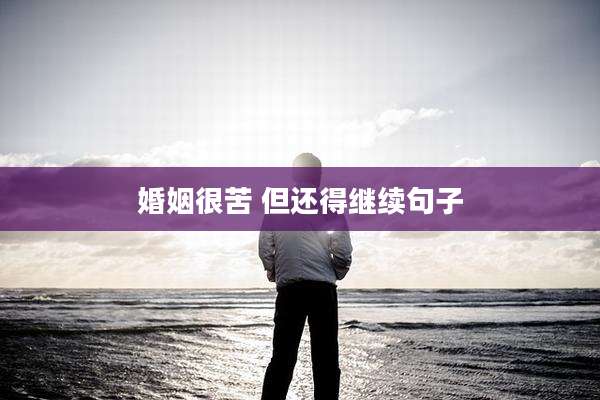 婚姻很苦 但还得继续句子