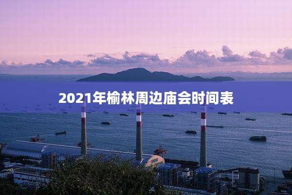 2021年榆林周边庙会时间表