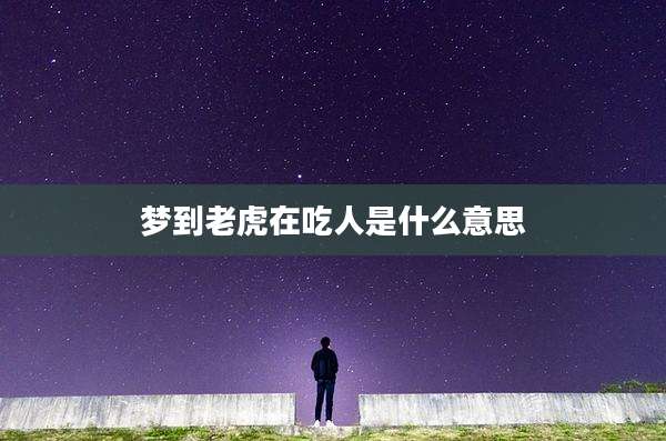 梦到老虎在吃人是什么意思