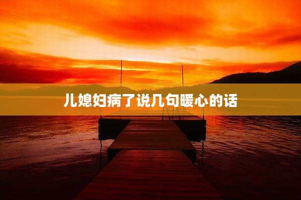 儿媳妇病了说几句暖心的话