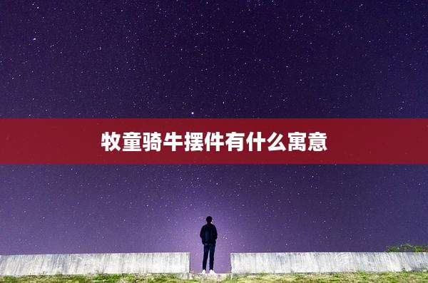 牧童骑牛摆件有什么寓意