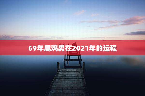 69年属鸡男在2021年的运程
