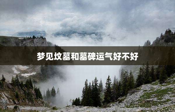 梦见坟墓和墓碑运气好不好
