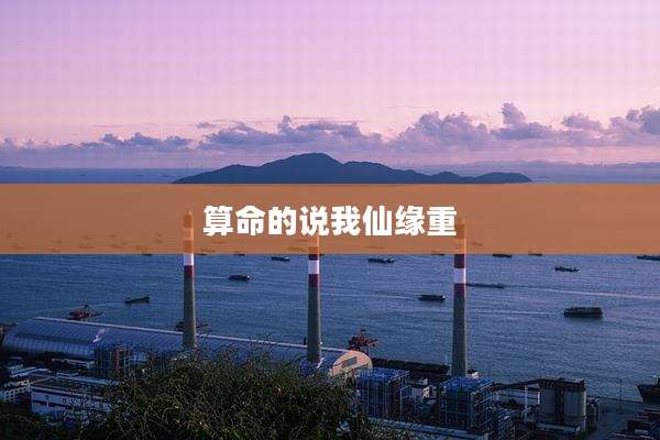 算命的说我仙缘重