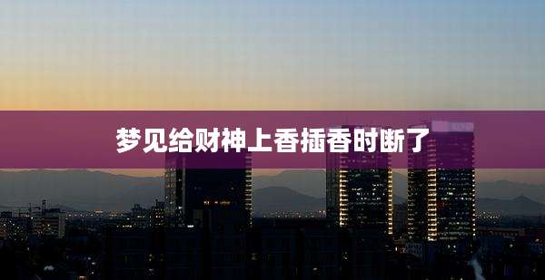 梦见给财神上香插香时断了