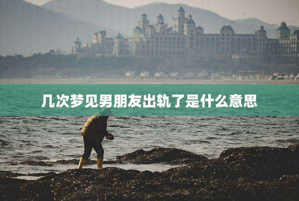 几次梦见男朋友出轨了是什么意思