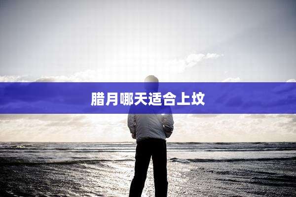 腊月哪天适合上坟