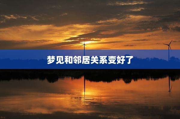 梦见和邻居关系变好了