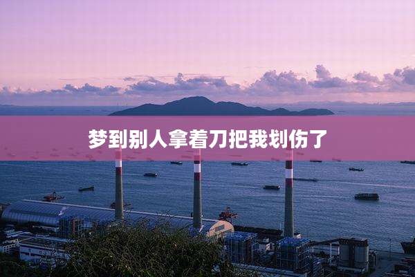 梦到别人拿着刀把我划伤了