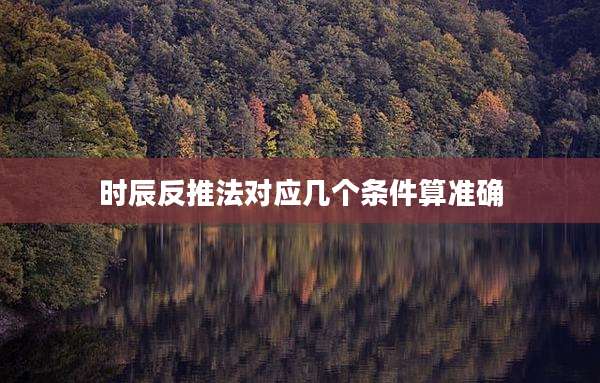 时辰反推法对应几个条件算准确
