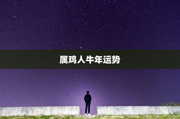 属鸡人牛年运势
