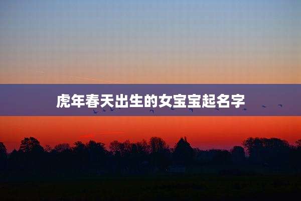 虎年春天出生的女宝宝起名字
