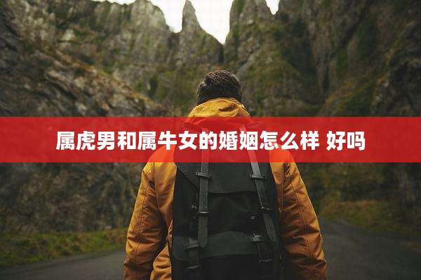 属虎男和属牛女的婚姻怎么样 好吗