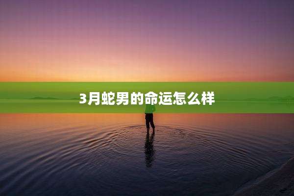 3月蛇男的命运怎么样