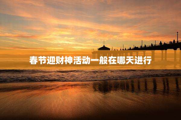 春节迎财神活动一般在哪天进行