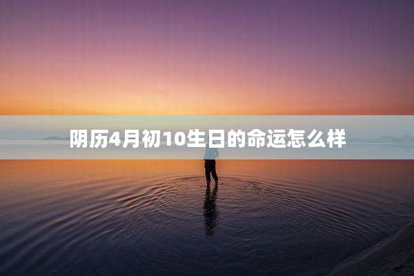 阴历4月初10生日的命运怎么样