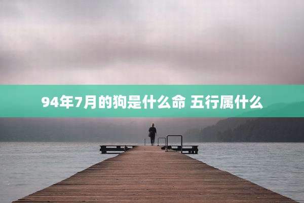94年7月的狗是什么命 五行属什么