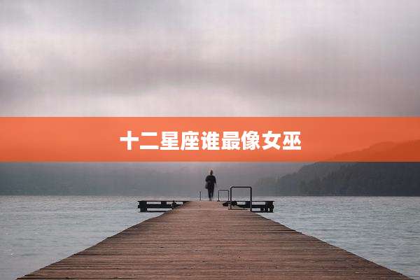 十二星座谁最像女巫